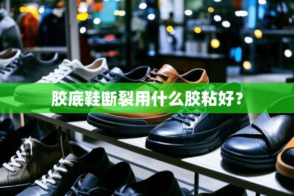 胶底鞋断裂用什么胶粘好？