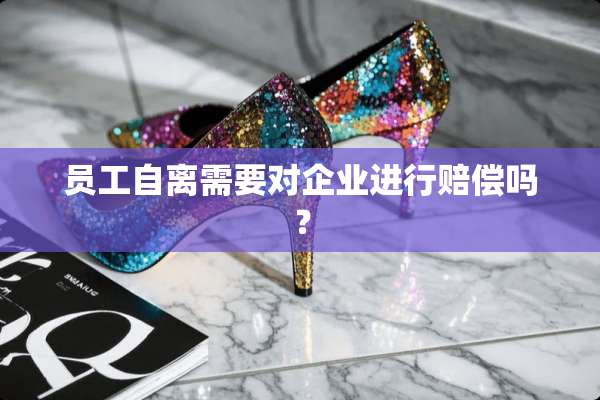员工自离需要对企业进行赔偿吗？