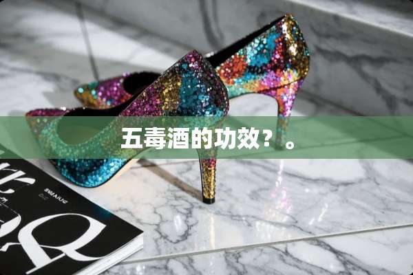 五毒酒的功效？。