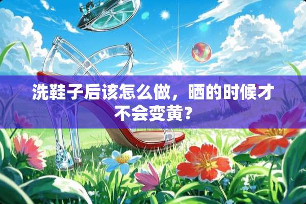 洗鞋子后该怎么做，晒的时候才不会变黄？