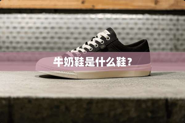 牛奶鞋是什么鞋？