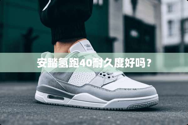 安踏氢跑40耐久度好吗？