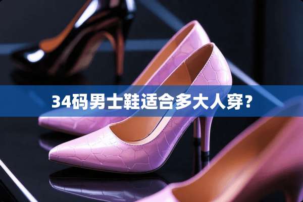 34码男士鞋适合多大人穿？