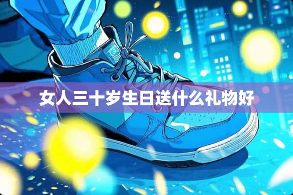 女人三十岁生日送什么礼物好