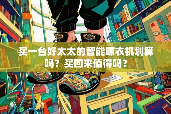 买一台好太太的智能晾衣机划算吗？买回来值得吗？