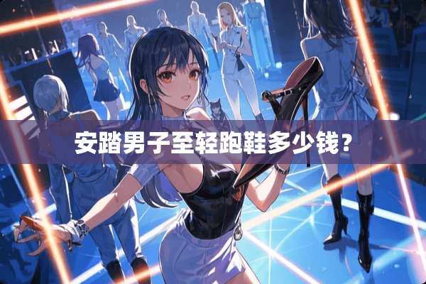 安踏男子至轻跑鞋多少钱？