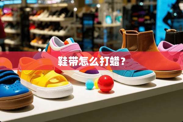 鞋带怎么打蜡？
