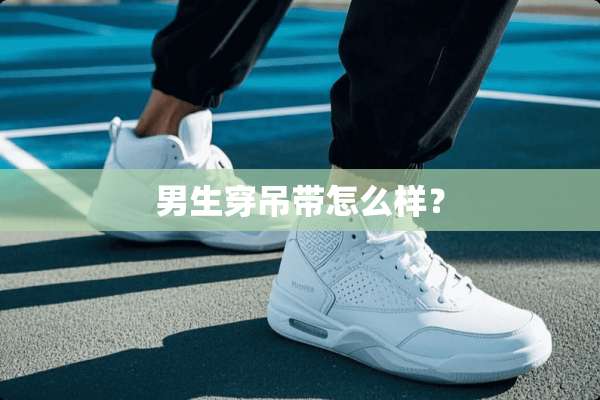 男生穿吊带怎么样？