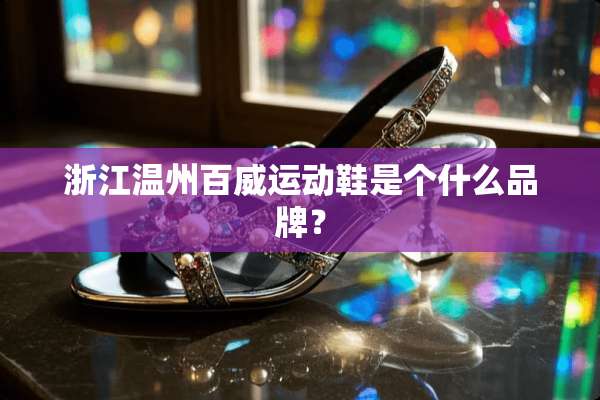 浙江温州百威运动鞋是个什么品牌？