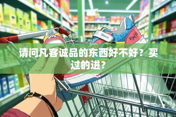 请问凡客诚品的东西好不好？买过的进？