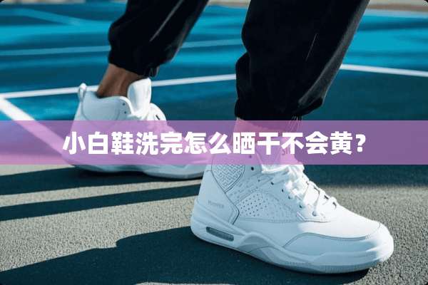 小白鞋洗完怎么晒干不会黄？