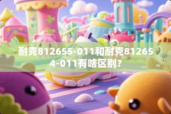 耐克812655-011和耐克812654-011有啥区别？