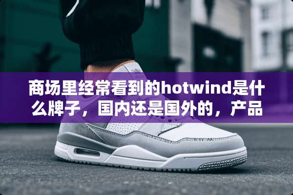 商场里经常看到的hotwind是什么牌子，国内还是国外的，产品质量怎么样？