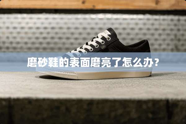 磨砂鞋的表面磨亮了怎么办？