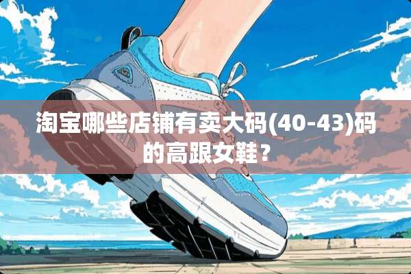 淘宝哪些店铺有卖大码(40-43)码的高跟女鞋？