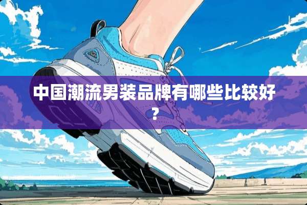 中国潮流男装品牌有哪些比较好？