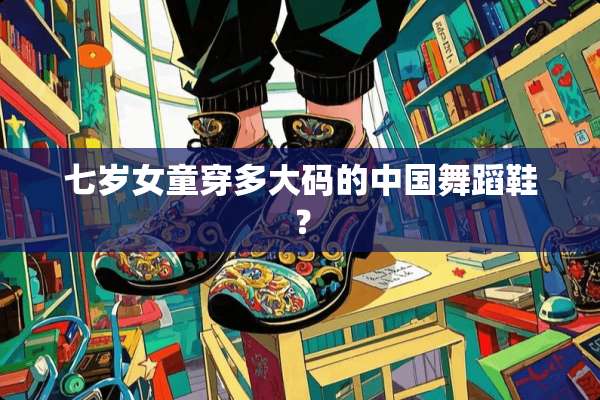 七岁女童穿多大码的中国舞蹈鞋？