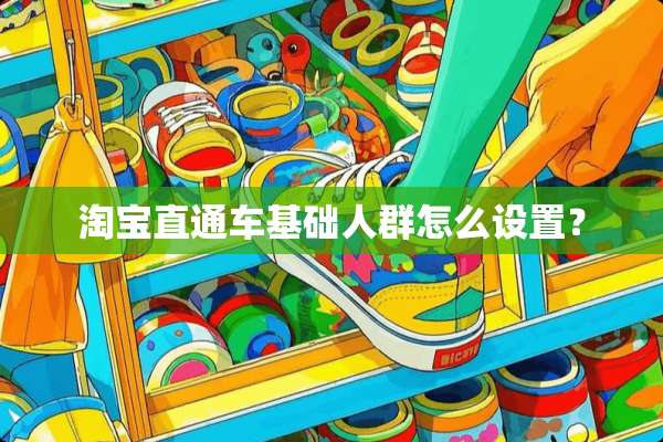 淘宝直通车基础人群怎么设置？