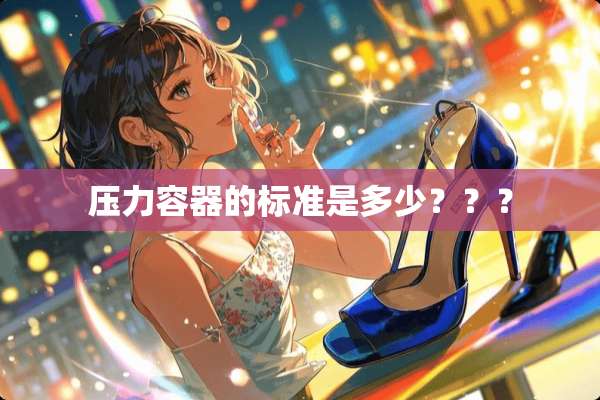 压力容器的标准是多少？？？