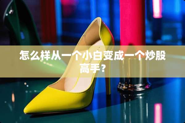 怎么样从一个小白变成一个炒股高手？