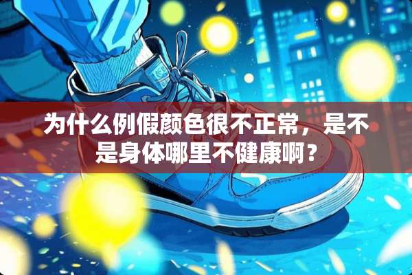 为什么例假颜色很不正常，是不是身体哪里不健康啊？