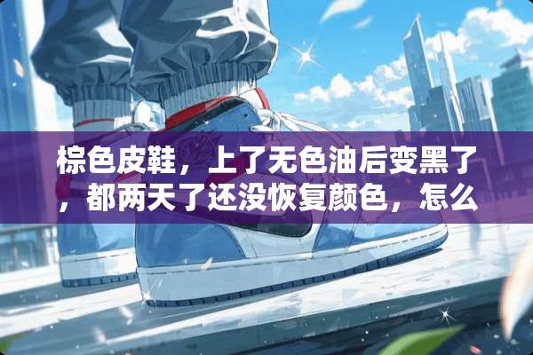 棕色皮鞋，上了无色油后变黑了，都两天了还没恢复颜色，怎么办？