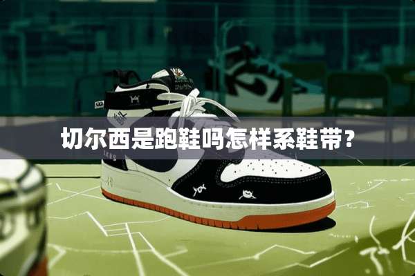 切尔西是跑鞋吗怎样系鞋带？
