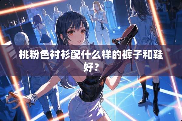桃粉色衬衫配什么样的裤子和鞋好？