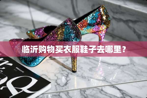 临沂购物买衣服鞋子去哪里？