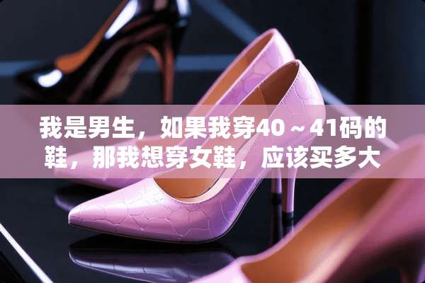 我是男生，如果我穿40～41码的鞋，那我想穿女鞋，应该买多大的？