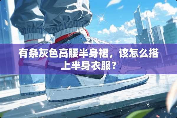 有条灰色高腰半身裙，该怎么搭上半身衣服？