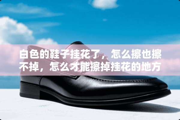白色的鞋子挂花了，怎么擦也擦不掉，怎么才能擦掉挂花的地方呢？