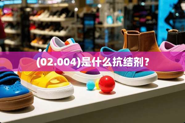 (02.004)是什么抗结剂？