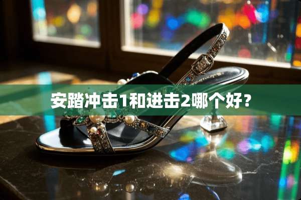 安踏冲击1和进击2哪个好？