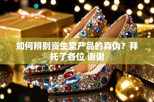 如何辨别资生堂产品的真伪？拜托了各位 谢谢