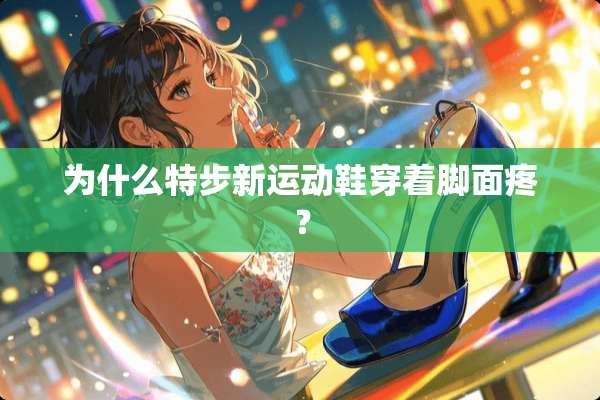 为什么特步新运动鞋穿着脚面疼？