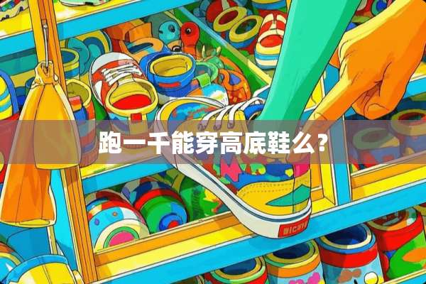 跑一千能穿高底鞋么？