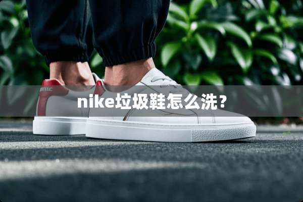 nike垃圾鞋怎么洗？
