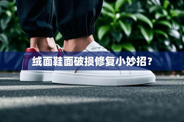 绒面鞋面破损修复小妙招？