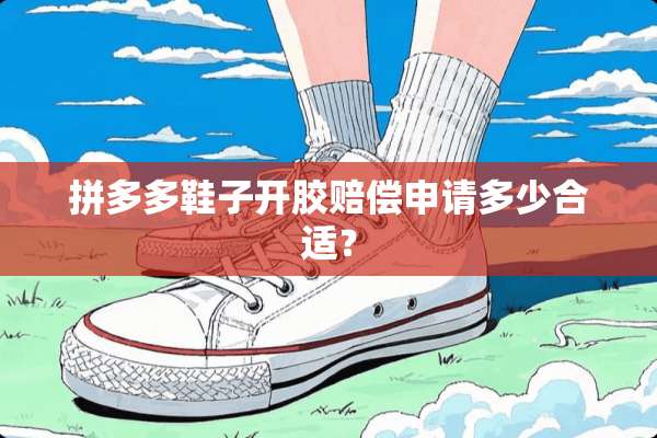 拼多多鞋子开胶赔偿申请多少合适？