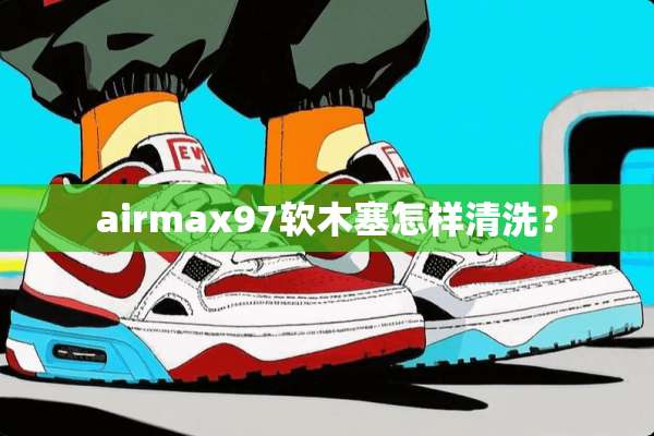 airmax97软木塞怎样清洗？