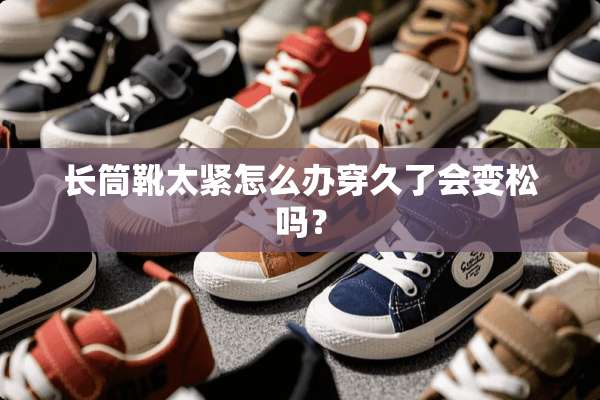 长筒靴太紧怎么办穿久了会变松吗？