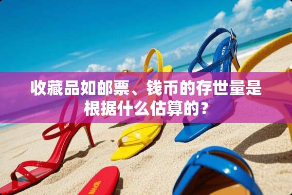 收藏品如邮票、钱币的存世量是根据什么估算的？