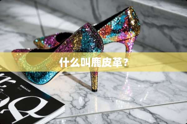 什么叫鹿皮革？
