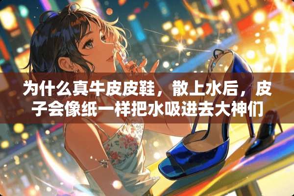 为什么真牛皮皮鞋，散上水后，皮子会像纸一样把水吸进去大神们帮帮忙？