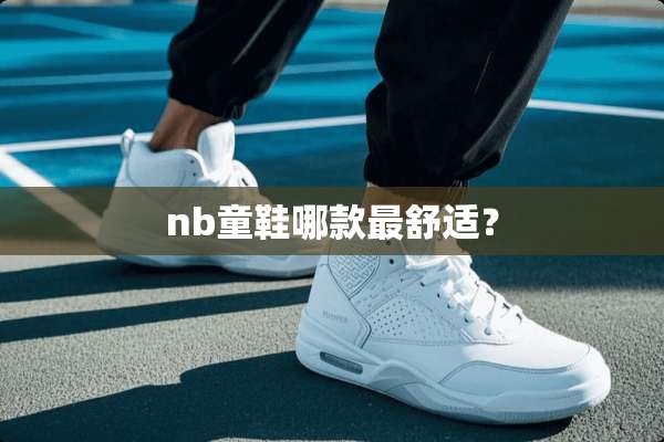 nb童鞋哪款最舒适？