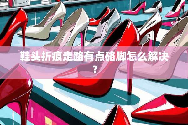 鞋头折痕走路有点硌脚怎么解决？
