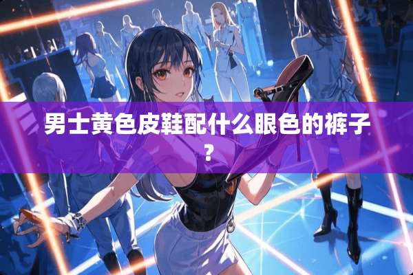 男士**皮鞋配什么眼色的裤子？