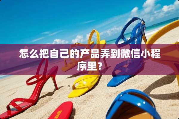 怎么把自己的产品弄到微信小程序里？