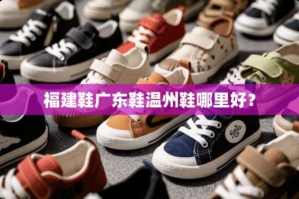 福建鞋广东鞋温州鞋哪里好？
